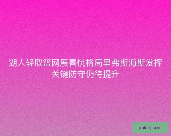 湖人轻取篮网展喜忧格局里弗斯海斯发挥关键防守仍待提升