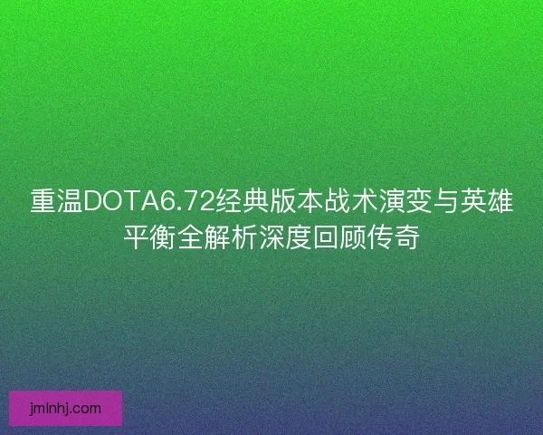 重温DOTA6.72经典版本战术演变与英雄平衡全解析深度回顾传奇